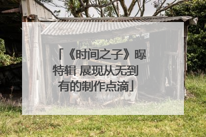 《时间之子》曝特辑 展现从无到有的制作点滴