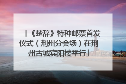 《楚辞》特种邮票首发仪式（荆州分会场）在荆州古城宾阳楼举行