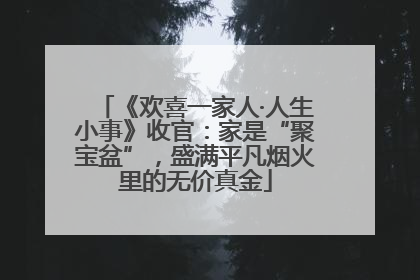 《欢喜一家人·人生小事》收官：家是“聚宝盆”，盛满平凡烟火里的无价真金