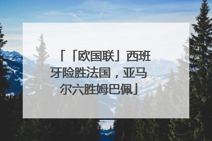 「欧国联」西班牙险胜法国，亚马尔六胜姆巴佩