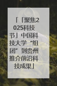 「聚焦2025科技节」中国科技大学“组团”到贵州推介前沿科技成果