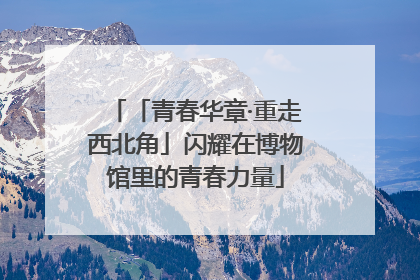 「青春华章·重走西北角」闪耀在博物馆里的青春力量