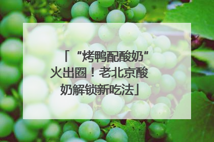“烤鸭配酸奶”火出圈！老北京酸奶解锁新吃法
