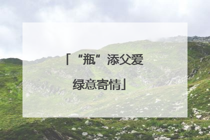 “瓶”添父爱 绿意寄情