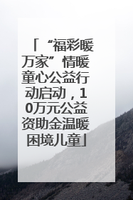 “福彩暖万家”情暖童心公益行动启动，10万元公益资助金温暖困境儿童