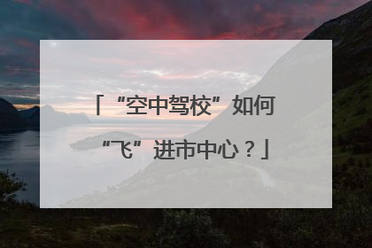 “空中驾校”如何“飞”进市中心？