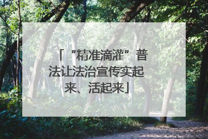 “精准滴灌”普法让法治宣传实起来、活起来