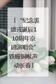 “纪念裘盛戎诞辰110周年京剧演唱会”铁嗓铜喉声动长春