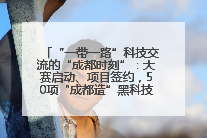 “一带一路”科技交流的“成都时刻”：大赛启动、项目签约，50项“成都造”黑科技吸引多国客商