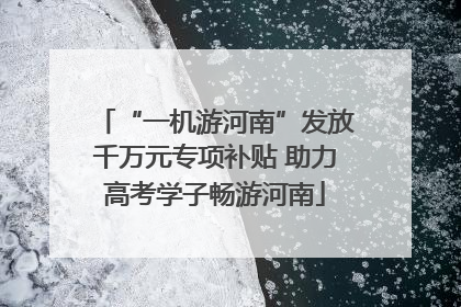 “一机游河南”发放千万元专项补贴 助力高考学子畅游河南