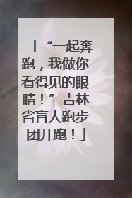 “一起奔跑，我做你看得见的眼睛！”吉林省盲人跑步团开跑！