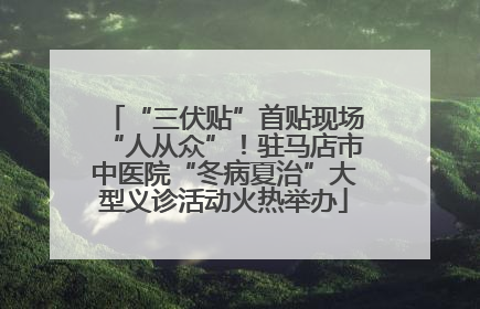 “三伏贴”首贴现场“人从众”！驻马店市中医院“冬病夏治”大型义诊活动火热举办