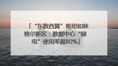 “东数西算”枢纽和林格尔新区：数据中心“绿电”使用率超80%