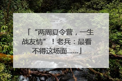 “两周夏令营，一生战友情”！老兵：最看不得这场面……