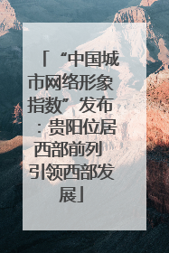 “中国城市网络形象指数”发布：贵阳位居西部前列 引领西部发展