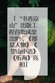 “书香凉山”出版工程首批成果出炉，《都是人物》《望山小语》《听海》亮相