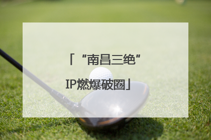 “南昌三绝”IP燃爆破圈
