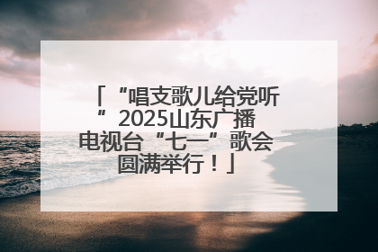 “唱支歌儿给党听”2025山东广播电视台“七一”歌会圆满举行！