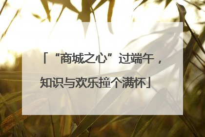 “商城之心”过端午，知识与欢乐撞个满怀