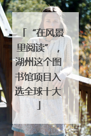 “在风景里阅读”，湖州这个图书馆项目入选全球十大