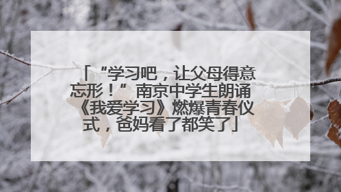 “学习吧，让父母得意忘形！”南京中学生朗诵《我爱学习》燃爆青春仪式，爸妈看了都笑了