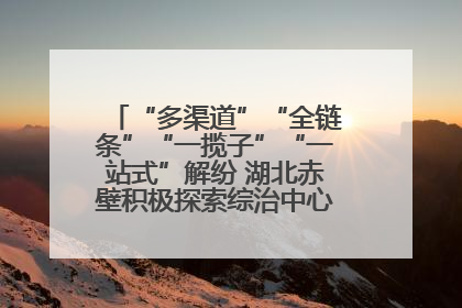 “多渠道”“全链条”“一揽子”“一站式”解纷 湖北赤壁积极探索综治中心规范化建设新路子