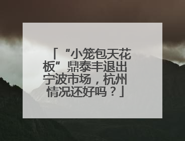 “小笼包天花板”鼎泰丰退出宁波市场，杭州情况还好吗？