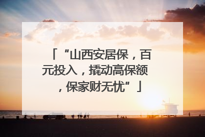 “山西安居保，百元投入，撬动高保额，保家财无忧”