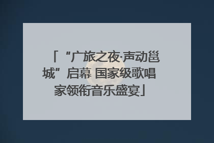 “广旅之夜·声动邕城”启幕 国家级歌唱家领衔音乐盛宴