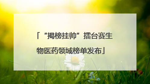 “揭榜挂帅”擂台赛生物医药领域榜单发布
