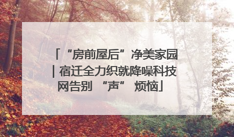 “房前屋后”净美家园｜宿迁全力织就降噪科技网告别 “声” 烦恼