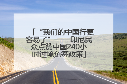 “我们的中国行更容易了”——印尼民众点赞中国240小时过境免签政策