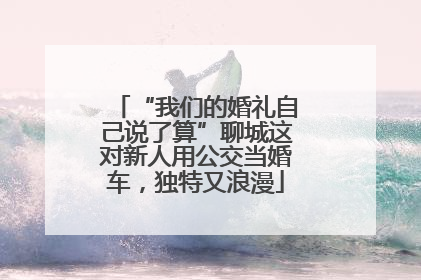 “我们的婚礼自己说了算”聊城这对新人用公交当婚车，独特又浪漫