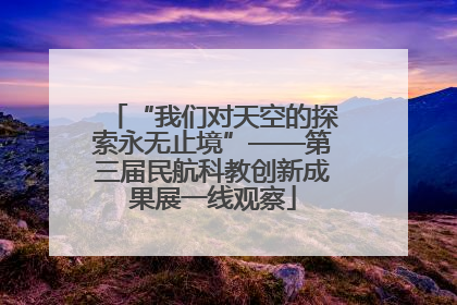 “我们对天空的探索永无止境”——第三届民航科教创新成果展一线观察