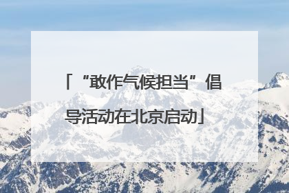 “敢作气候担当”倡导活动在北京启动