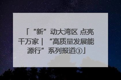 “新”动大湾区 点亮千万家｜“高质量发展能源行”系列报道③