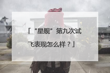“星舰”第九次试飞表现怎么样？