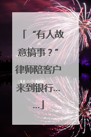 “有人故意搞事？”律师陪客户来到银行……