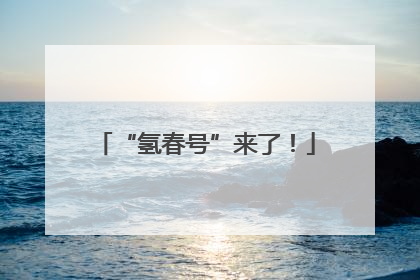 “氢春号”来了！