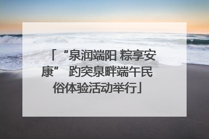 “泉润端阳 粽享安康” 趵突泉畔端午民俗体验活动举行