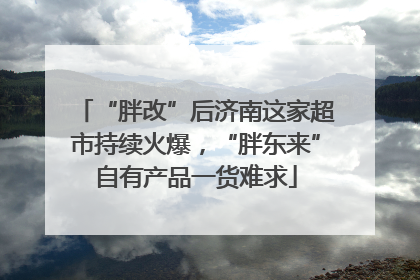 “胖改”后济南这家超市持续火爆，“胖东来”自有产品一货难求