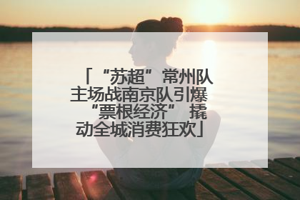 “苏超”常州队主场战南京队引爆“票根经济” 撬动全城消费狂欢
