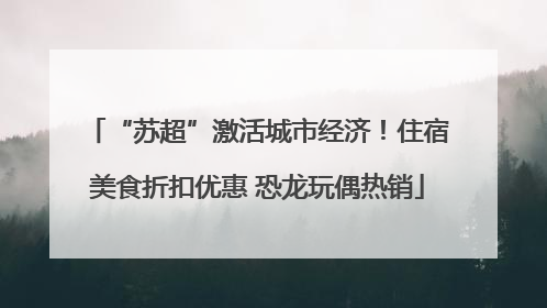 “苏超”激活城市经济！住宿美食折扣优惠 恐龙玩偶热销