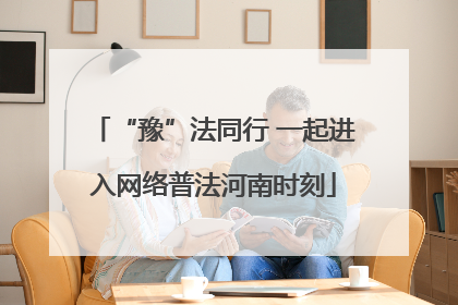 “豫”法同行 一起进入网络普法河南时刻