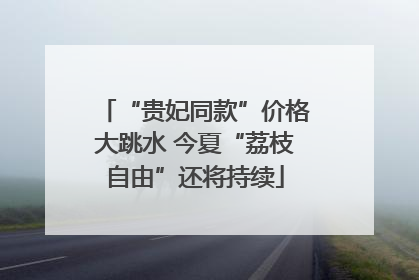 “贵妃同款”价格大跳水 今夏“荔枝自由”还将持续
