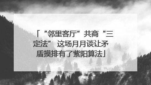 “邻里客厅”共商“三定法” 这场月月谈让矛盾摸排有了紫阳算法