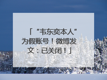 “韦东奕本人”为假账号！微博发文：已关闭！