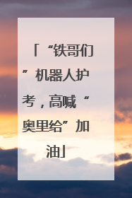 “铁哥们”机器人护考，高喊“奥里给”加油
