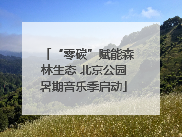 “零碳”赋能森林生态 北京公园暑期音乐季启动