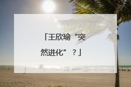 王欣瑜“突然进化”？